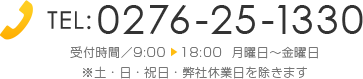 TEL:0276-25-1330 受付時間／9:00〜18:00 月曜日〜金曜日 ※土・日・祝日・弊社休業日を除きます