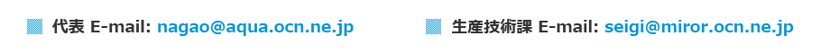 代表 E-mail：nagao@aqua.ocn.ne.jp／生産技術課 E-mail：seigi@miror.ocn.ne.jp