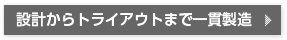 設計からトライアウトまで一貫製造