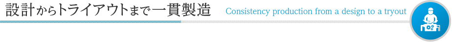 設計からトライアウトまで一貫製造 Consistency production from a design to a tryout