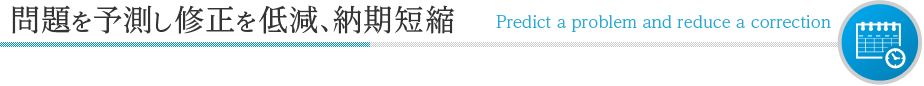 問題を予測し修正を低減、納期短縮 Predict a problem and reduce a correction